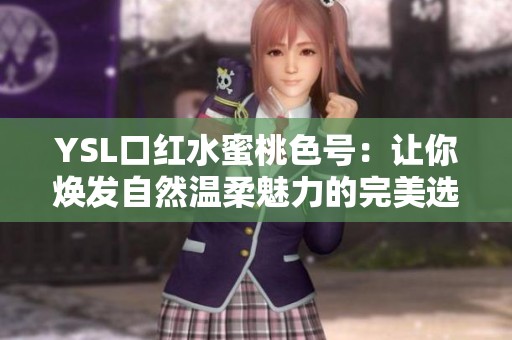 YSL口红水蜜桃色号：让你焕发自然温柔魅力的完美选择