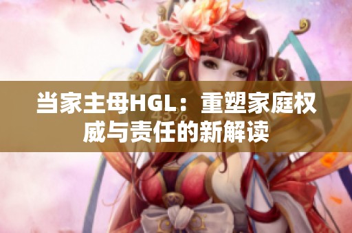 当家主母HGL：重塑家庭权威与责任的新解读