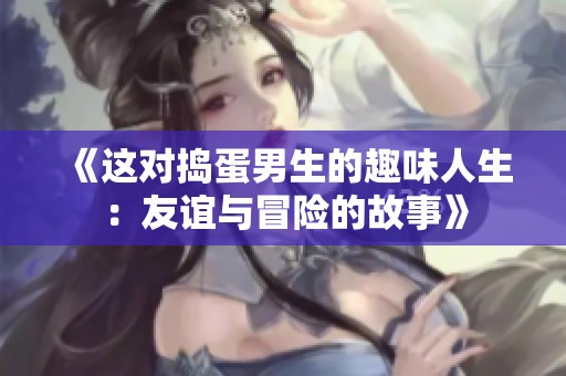 《这对捣蛋男生的趣味人生：友谊与冒险的故事》