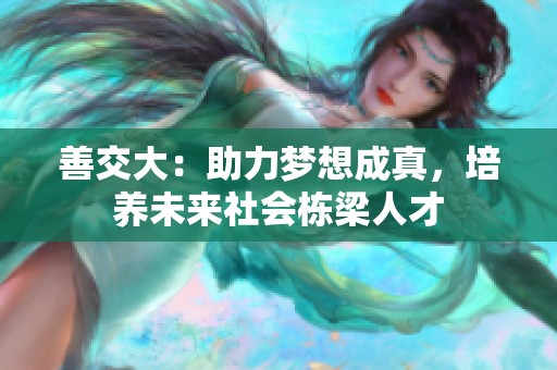 善交大：助力梦想成真，培养未来社会栋梁人才