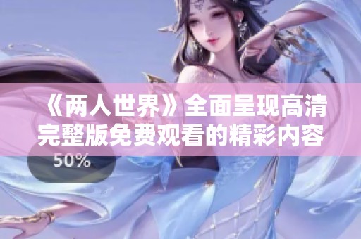 《两人世界》全面呈现高清完整版免费观看的精彩内容