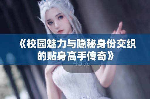 《校园魅力与隐秘身份交织的贴身高手传奇》