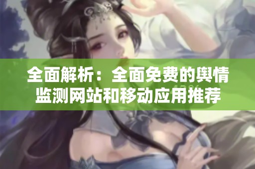 全面解析：全面免费的舆情监测网站和移动应用推荐