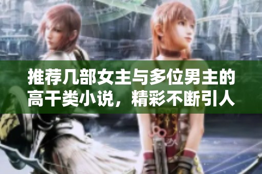 推荐几部女主与多位男主的高干类小说，精彩不断引人入胜
