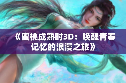 《蜜桃成熟时3D：唤醒青春记忆的浪漫之旅》