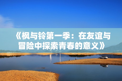 《枫与铃第一季：在友谊与冒险中探索青春的意义》