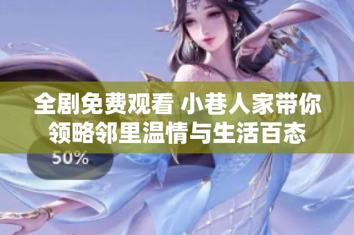 全剧免费观看 小巷人家带你领略邻里温情与生活百态