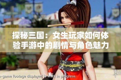 探秘三国：女生玩家如何体验手游中的剧情与角色魅力