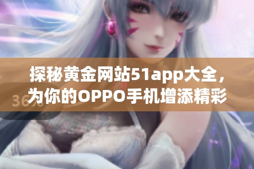 探秘黄金网站51app大全，为你的OPPO手机增添精彩应用选择