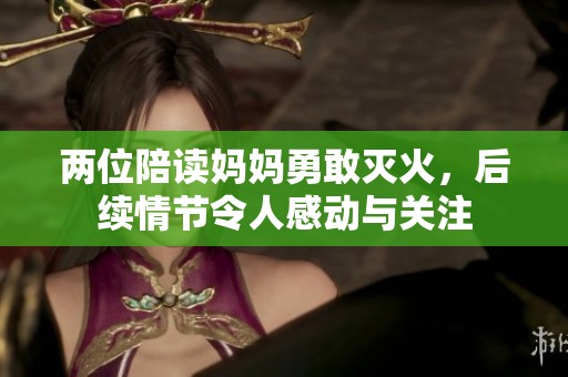 两位陪读妈妈勇敢灭火，后续情节令人感动与关注