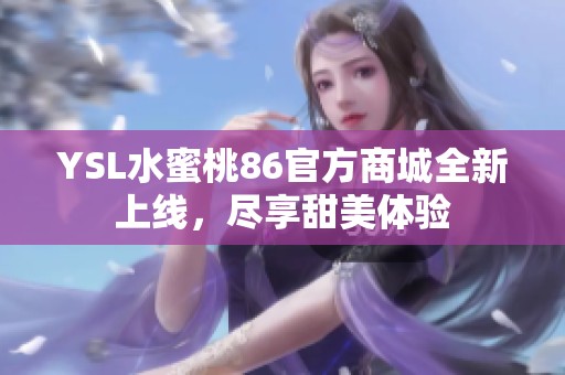 YSL水蜜桃86官方商城全新上线，尽享甜美体验