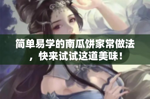 简单易学的南瓜饼家常做法，快来试试这道美味！