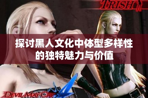 探讨黑人文化中体型多样性的独特魅力与价值