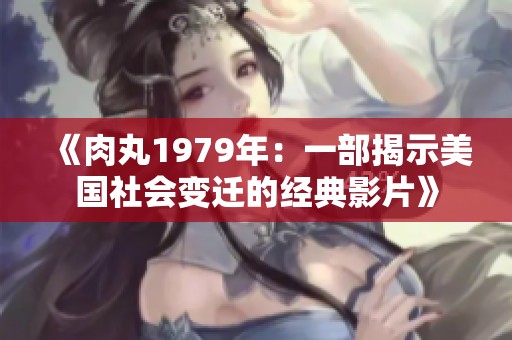 《肉丸1979年：一部揭示美国社会变迁的经典影片》