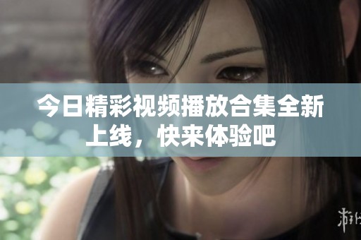 今日精彩视频播放合集全新上线，快来体验吧
