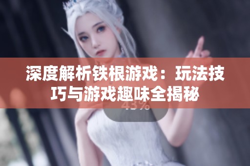 深度解析铁根游戏：玩法技巧与游戏趣味全揭秘