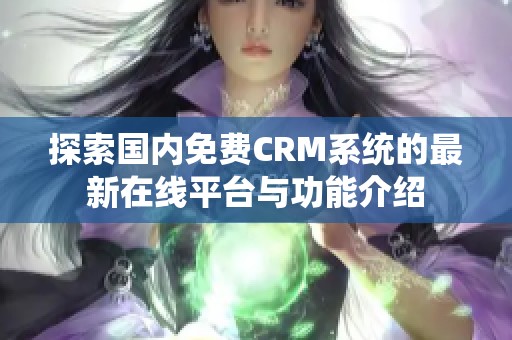 探索国内免费CRM系统的最新在线平台与功能介绍