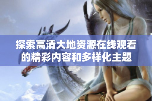 探索高清大地资源在线观看的精彩内容和多样化主题