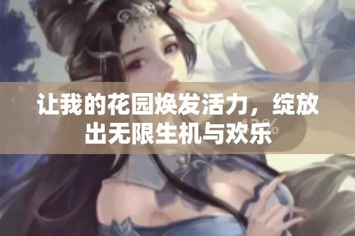 让我的花园焕发活力，绽放出无限生机与欢乐