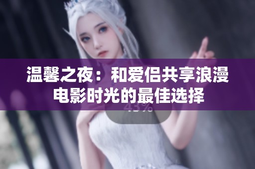 温馨之夜：和爱侣共享浪漫电影时光的最佳选择
