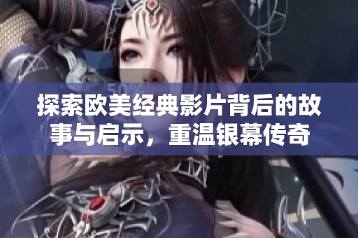 探索欧美经典影片背后的故事与启示，重温银幕传奇