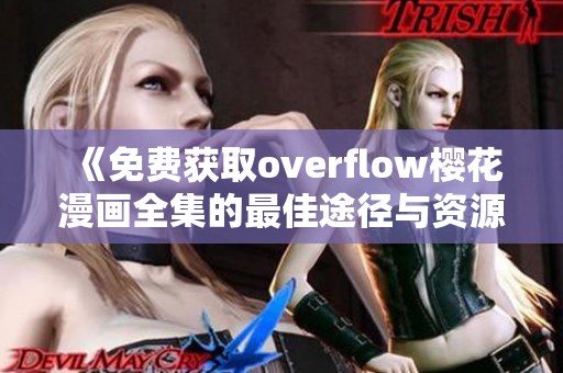《免费获取overflow樱花漫画全集的最佳途径与资源分享》