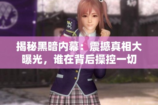 揭秘黑暗内幕：震撼真相大曝光，谁在背后操控一切