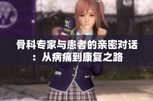 骨科专家与患者的亲密对话：从病痛到康复之路