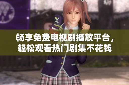 畅享免费电视剧播放平台，轻松观看热门剧集不花钱