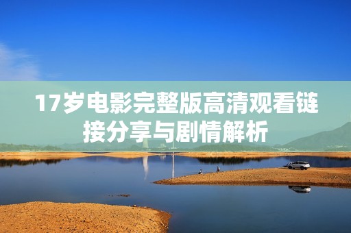 17岁电影完整版高清观看链接分享与剧情解析