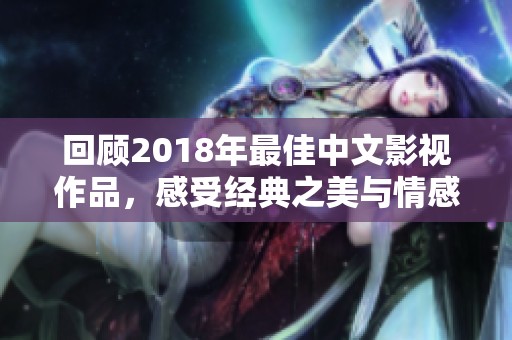 回顾2018年最佳中文影视作品，感受经典之美与情感力量