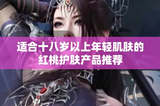 适合十八岁以上年轻肌肤的红桃护肤产品推荐