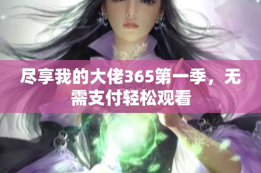 尽享我的大佬365第一季，无需支付轻松观看