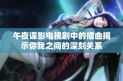 午夜谍影电视剧中的插曲揭示你我之间的深刻关系