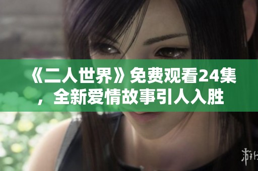 《二人世界》免费观看24集，全新爱情故事引人入胜
