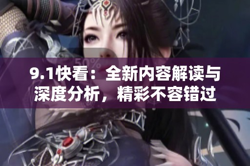 9.1快看：全新内容解读与深度分析，精彩不容错过