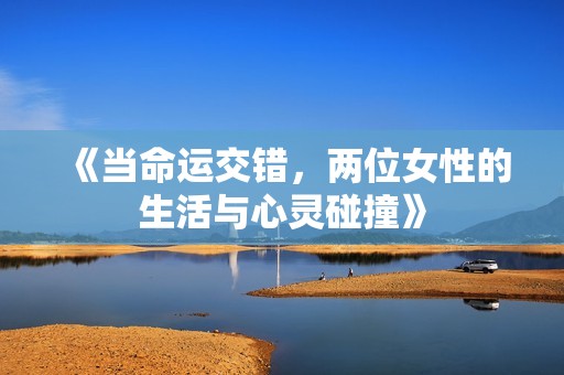 《当命运交错，两位女性的生活与心灵碰撞》
