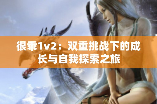很乖1v2：双重挑战下的成长与自我探索之旅