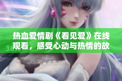 热血爱情剧《看见爱》在线观看，感受心动与热情的故事