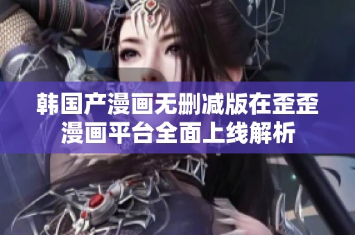 韩国产漫画无删减版在歪歪漫画平台全面上线解析