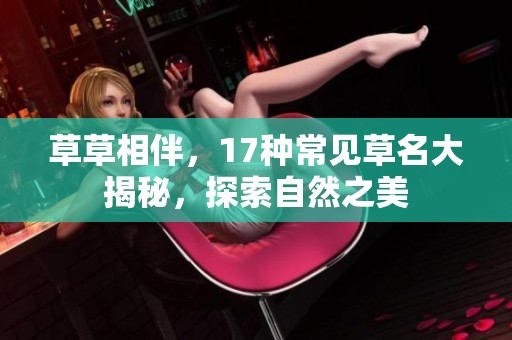 草草相伴，17种常见草名大揭秘，探索自然之美