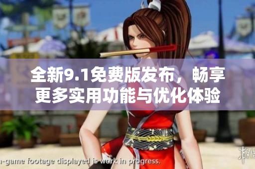 全新9.1免费版发布，畅享更多实用功能与优化体验