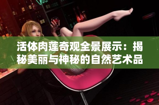 活体肉莲奇观全景展示：揭秘美丽与神秘的自然艺术品