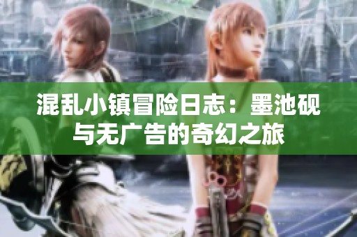 混乱小镇冒险日志：墨池砚与无广告的奇幻之旅
