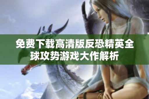 免费下载高清版反恐精英全球攻势游戏大作解析