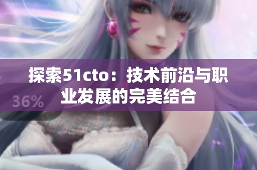 探索51cto：技术前沿与职业发展的完美结合