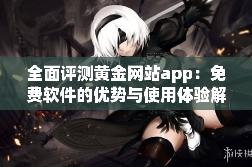 全面评测黄金网站app：免费软件的优势与使用体验解析