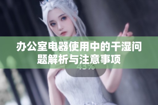 办公室电器使用中的干湿问题解析与注意事项