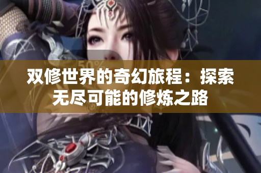 双修世界的奇幻旅程：探索无尽可能的修炼之路