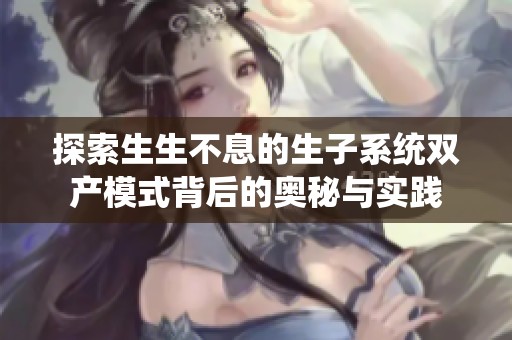 探索生生不息的生子系统双产模式背后的奥秘与实践